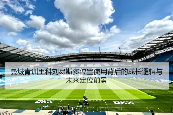 曼城青训里科刘易斯多位置使用背后的成长逻辑与未来定位前景